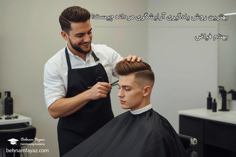 بهترین روش یادگیری آرایشگری مردانه چیست؟ آکادمی بهنام فیاض